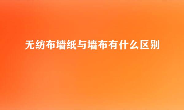 无纺布墙纸与墙布有什么区别