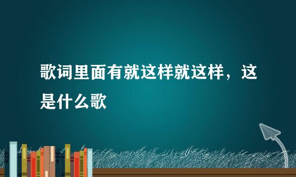 歌词里面有就这样就这样，这是什么歌