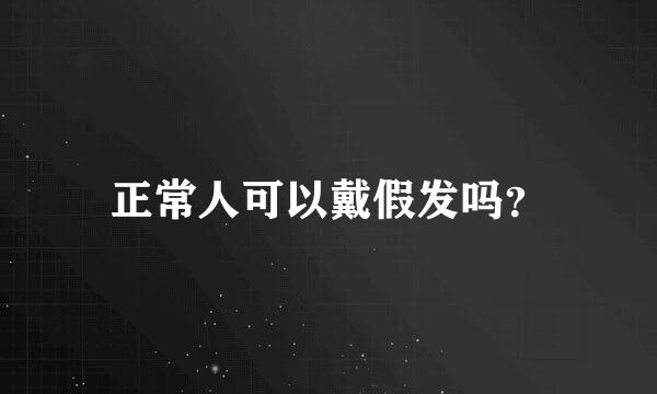 正常人可以戴假发吗？