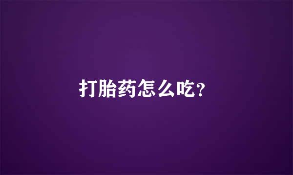 打胎药怎么吃？