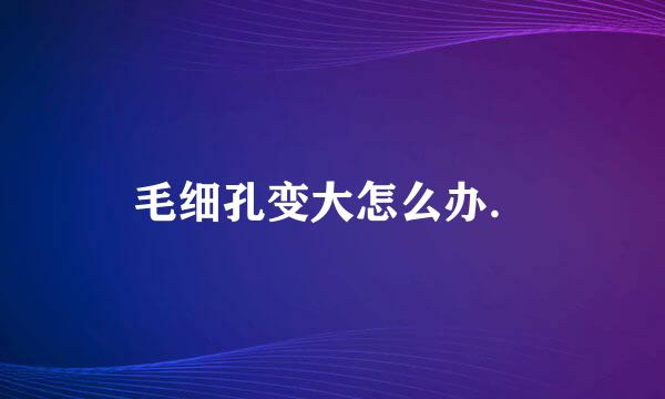 毛细孔变大怎么办．