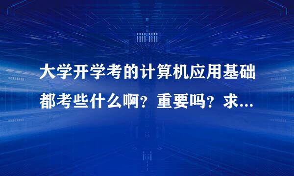 大学开学考的计算机应用基础都考些什么啊？重要吗？求一些学习资料，谢谢！