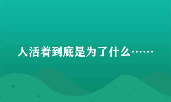 人活着到底是为了什么……