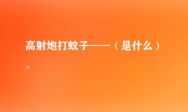 高射炮打蚊子——（是什么）。