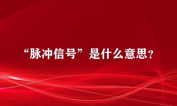 “脉冲信号”是什么意思？