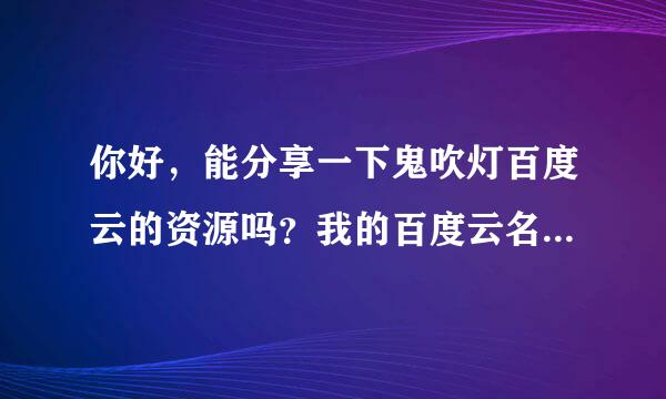 你好，能分享一下鬼吹灯百度云的资源吗？我的百度云名字叫瓶子的时光