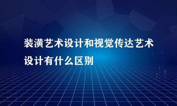 装潢艺术设计和视觉传达艺术设计有什么区别