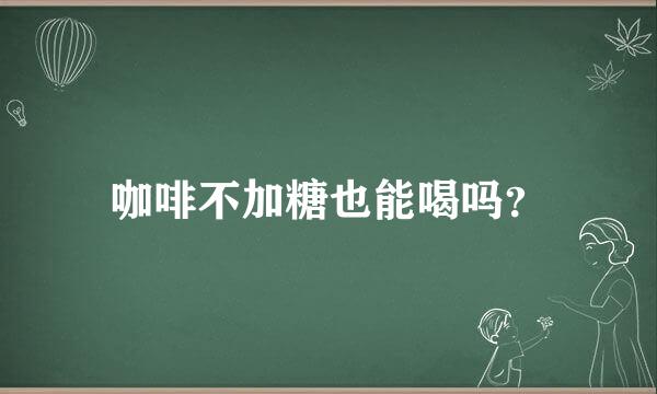 咖啡不加糖也能喝吗？