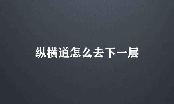 纵横道怎么去下一层