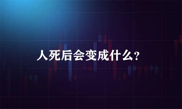 人死后会变成什么？