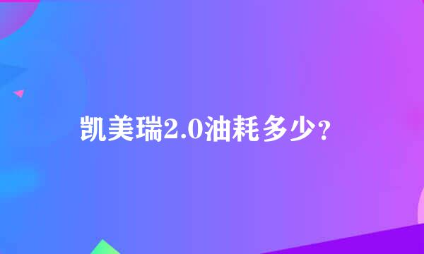 凯美瑞2.0油耗多少？