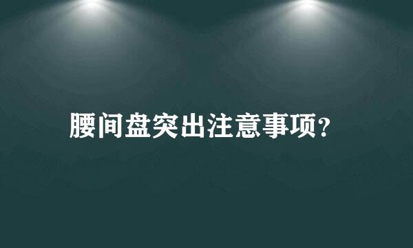 腰间盘突出注意事项？