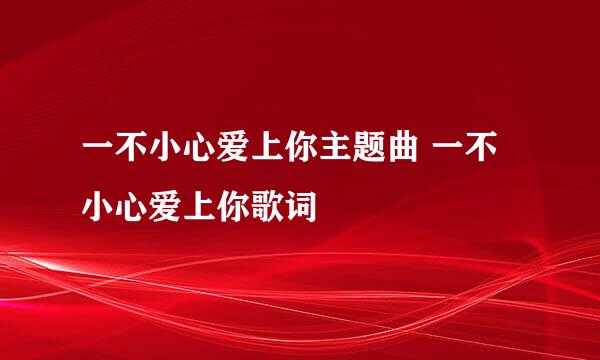 一不小心爱上你主题曲 一不小心爱上你歌词