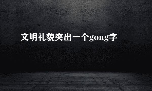 文明礼貌突出一个gong字