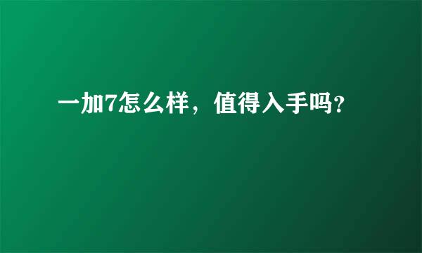 一加7怎么样，值得入手吗？