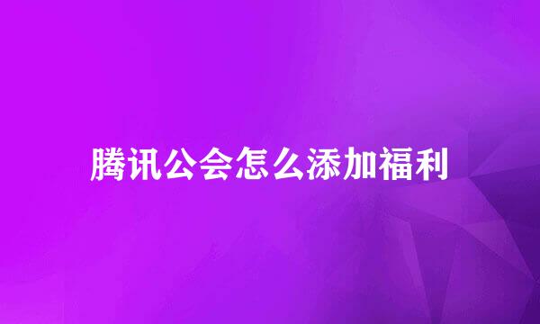 腾讯公会怎么添加福利