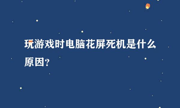 玩游戏时电脑花屏死机是什么原因？