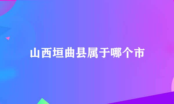 山西垣曲县属于哪个市