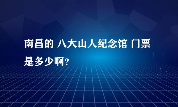 南昌的 八大山人纪念馆 门票是多少啊？