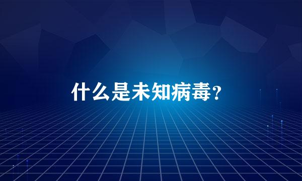 什么是未知病毒？