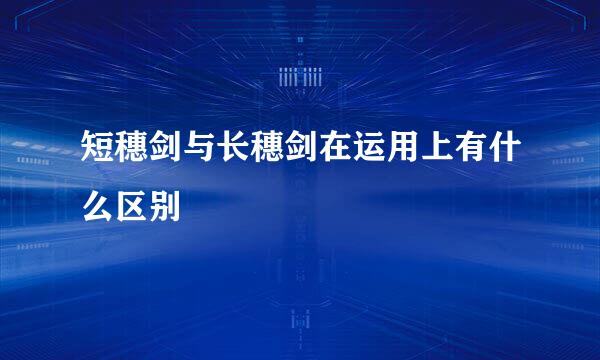 短穗剑与长穗剑在运用上有什么区别