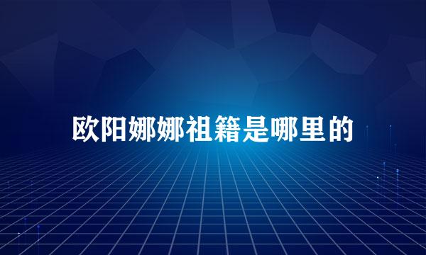 欧阳娜娜祖籍是哪里的