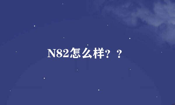 N82怎么样？？