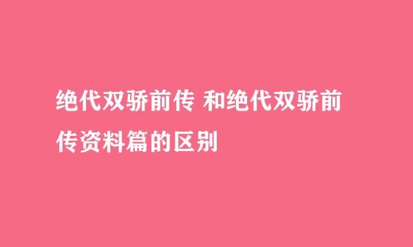 绝代双骄前传 和绝代双骄前传资料篇的区别