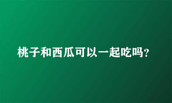 桃子和西瓜可以一起吃吗？