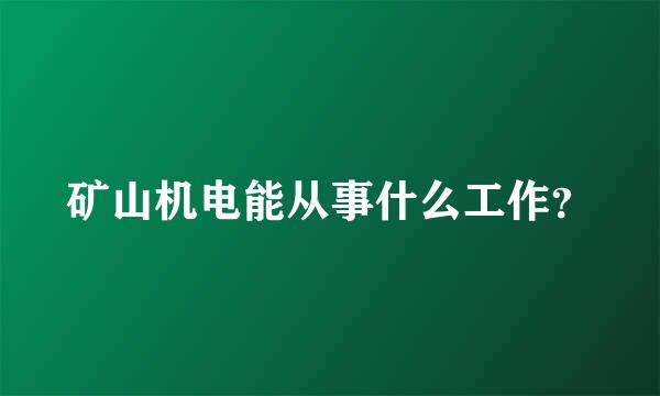 矿山机电能从事什么工作？