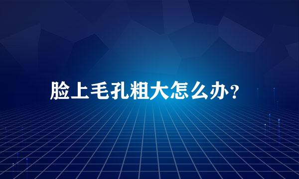 脸上毛孔粗大怎么办？