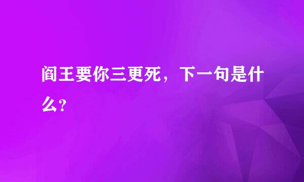 阎王要你三更死，下一句是什么？