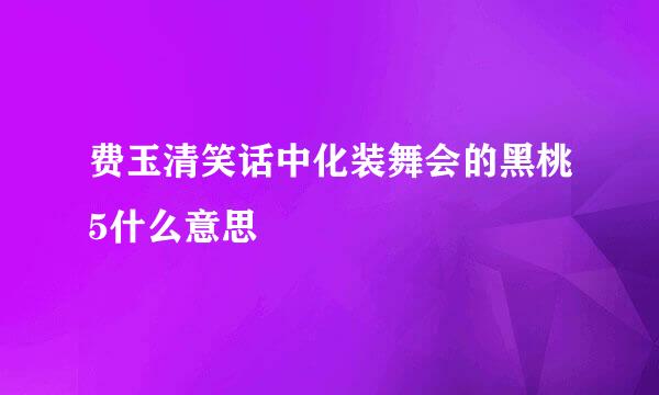 费玉清笑话中化装舞会的黑桃5什么意思