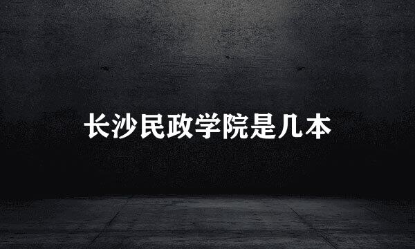 长沙民政学院是几本