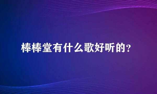 棒棒堂有什么歌好听的？