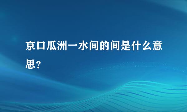 京口瓜洲一水间的间是什么意思？