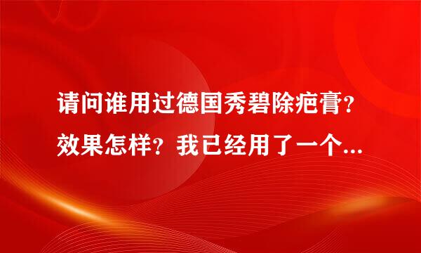 请问谁用过德国秀碧除疤膏？效果怎样？我已经用了一个月了还没效果，郁闷