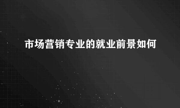 市场营销专业的就业前景如何