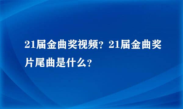 21届金曲奖视频？21届金曲奖片尾曲是什么？