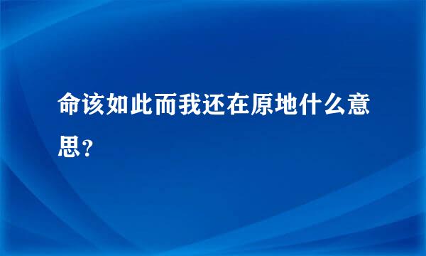 命该如此而我还在原地什么意思？