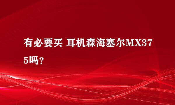 有必要买 耳机森海塞尔MX375吗？