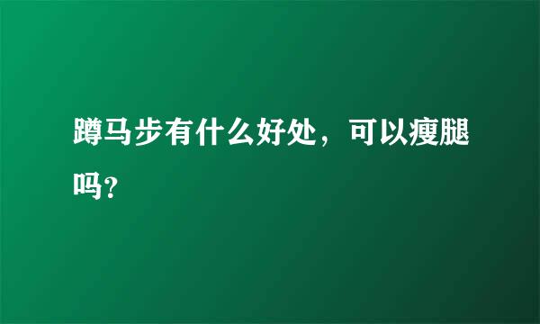 蹲马步有什么好处，可以瘦腿吗？