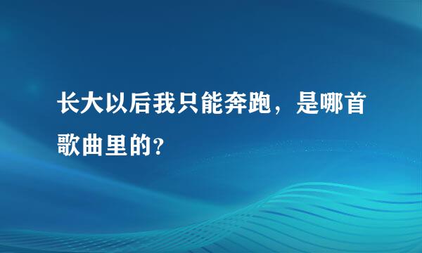 长大以后我只能奔跑，是哪首歌曲里的？