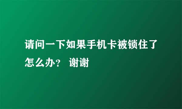 请问一下如果手机卡被锁住了怎么办？ 谢谢