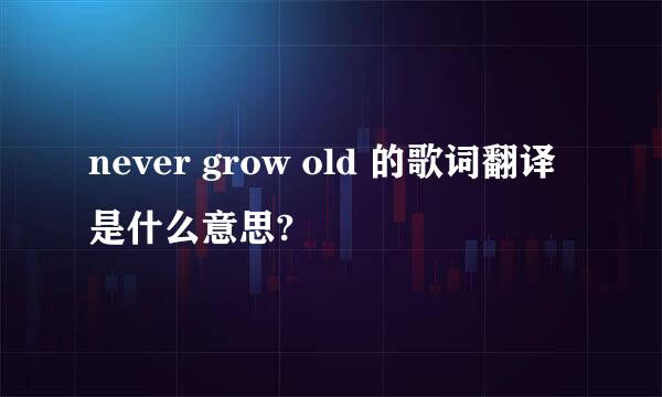 never grow old 的歌词翻译是什么意思?