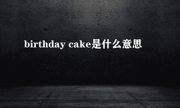 birthday cake是什么意思