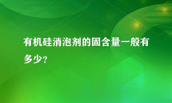 有机硅消泡剂的固含量一般有多少？