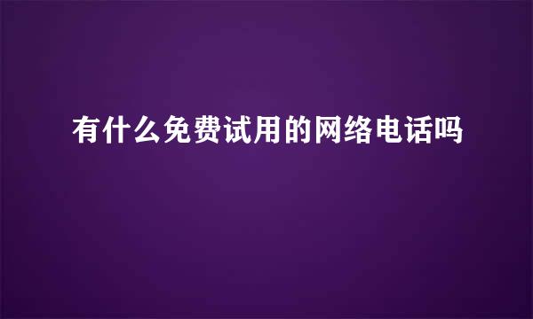 有什么免费试用的网络电话吗