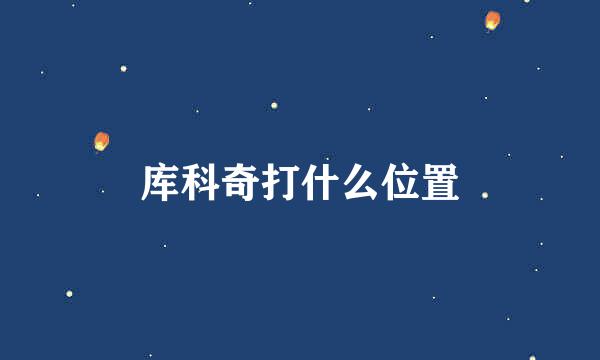 库科奇打什么位置