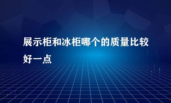 展示柜和冰柜哪个的质量比较好一点